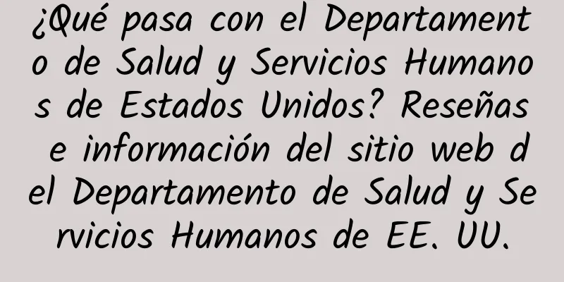 ¿Qué pasa con el Departamento de Salud y Servicios Humanos de Estados Unidos? Reseñas e información del sitio web del Departamento de Salud y Servicios Humanos de EE. UU.