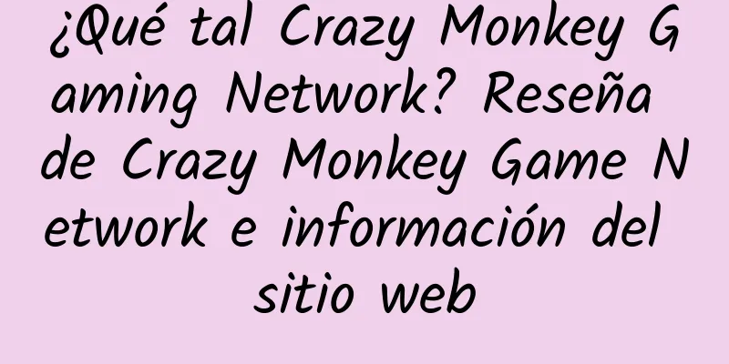 ¿Qué tal Crazy Monkey Gaming Network? Reseña de Crazy Monkey Game Network e información del sitio web