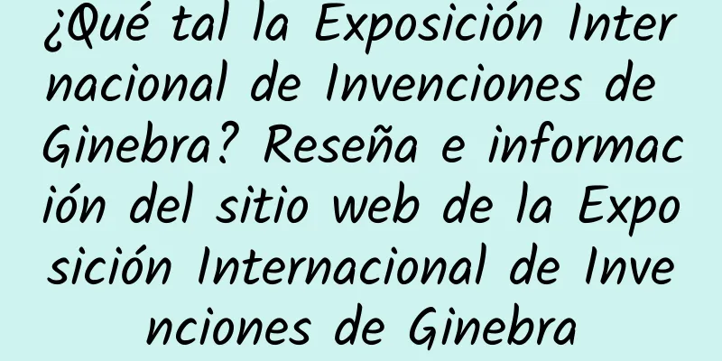 ¿Qué tal la Exposición Internacional de Invenciones de Ginebra? Reseña e información del sitio web de la Exposición Internacional de Invenciones de Ginebra
