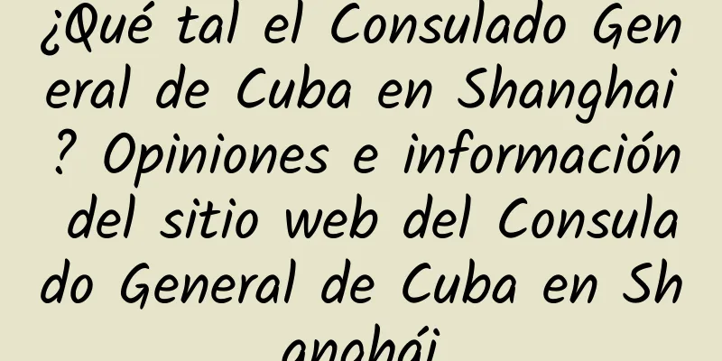 ¿Qué tal el Consulado General de Cuba en Shanghai? Opiniones e información del sitio web del Consulado General de Cuba en Shanghái