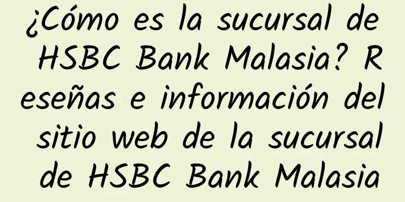 ¿Cómo es la sucursal de HSBC Bank Malasia? Reseñas e información del sitio web de la sucursal de HSBC Bank Malasia