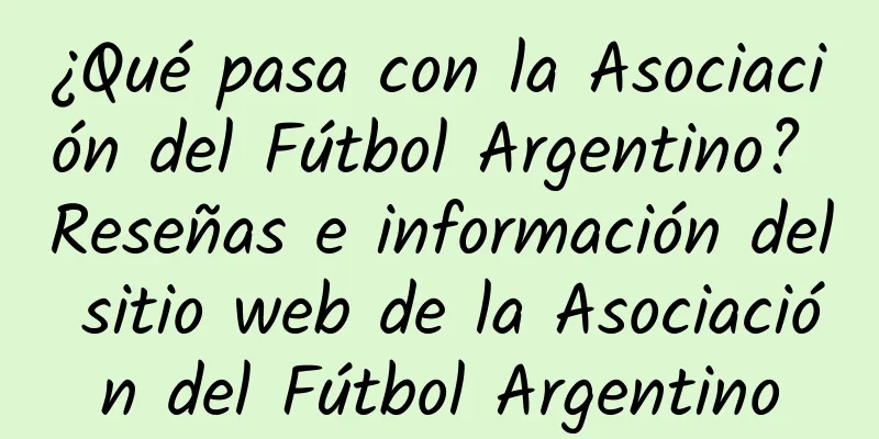 ¿Qué pasa con la Asociación del Fútbol Argentino? Reseñas e información del sitio web de la Asociación del Fútbol Argentino