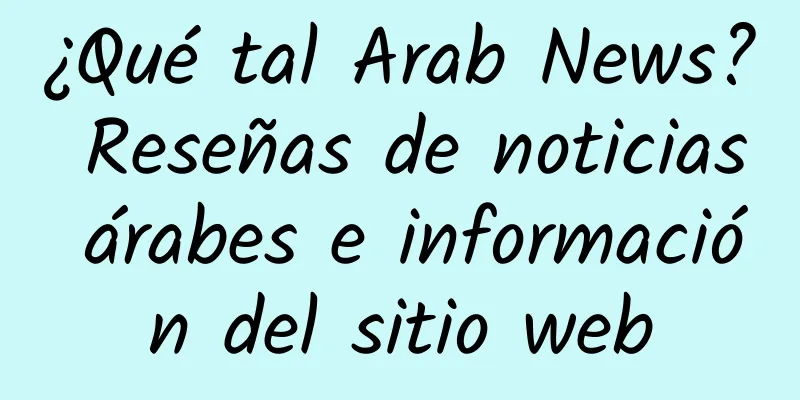 ¿Qué tal Arab News? Reseñas de noticias árabes e información del sitio web