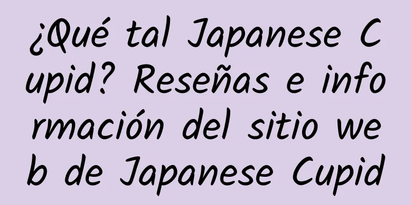 ¿Qué tal Japanese Cupid? Reseñas e información del sitio web de Japanese Cupid
