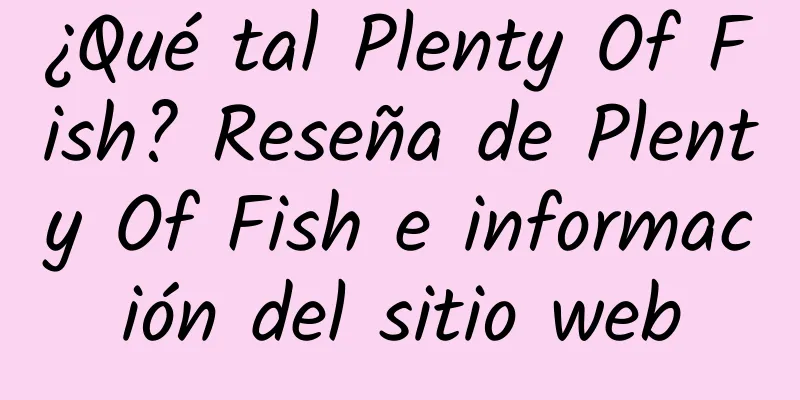 ¿Qué tal Plenty Of Fish? Reseña de Plenty Of Fish e información del sitio web