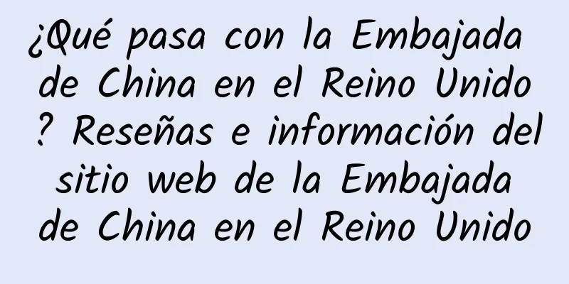 ¿Qué pasa con la Embajada de China en el Reino Unido? Reseñas e información del sitio web de la Embajada de China en el Reino Unido