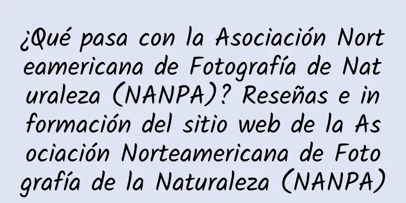 ¿Qué pasa con la Asociación Norteamericana de Fotografía de Naturaleza (NANPA)? Reseñas e información del sitio web de la Asociación Norteamericana de Fotografía de la Naturaleza (NANPA)