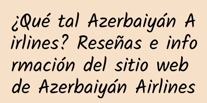 ¿Qué tal Azerbaiyán Airlines? Reseñas e información del sitio web de Azerbaiyán Airlines