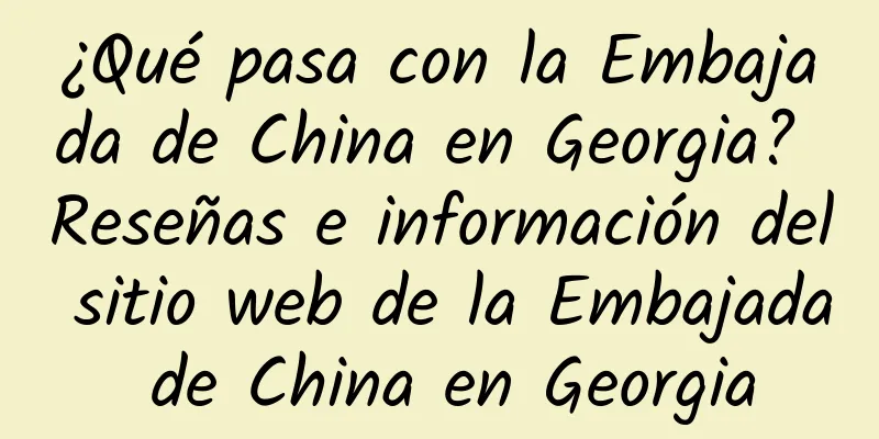 ¿Qué pasa con la Embajada de China en Georgia? Reseñas e información del sitio web de la Embajada de China en Georgia