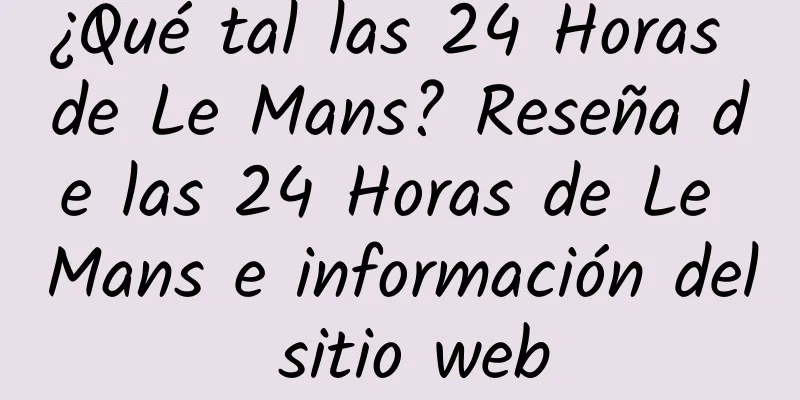 ¿Qué tal las 24 Horas de Le Mans? Reseña de las 24 Horas de Le Mans e información del sitio web