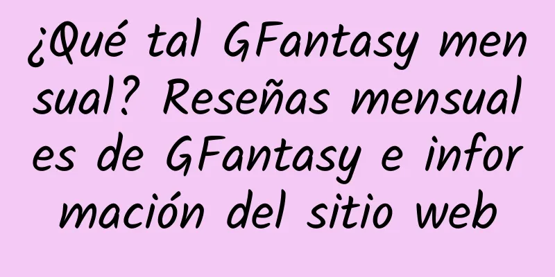 ¿Qué tal GFantasy mensual? Reseñas mensuales de GFantasy e información del sitio web