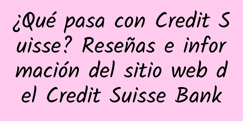 ¿Qué pasa con Credit Suisse? Reseñas e información del sitio web del Credit Suisse Bank