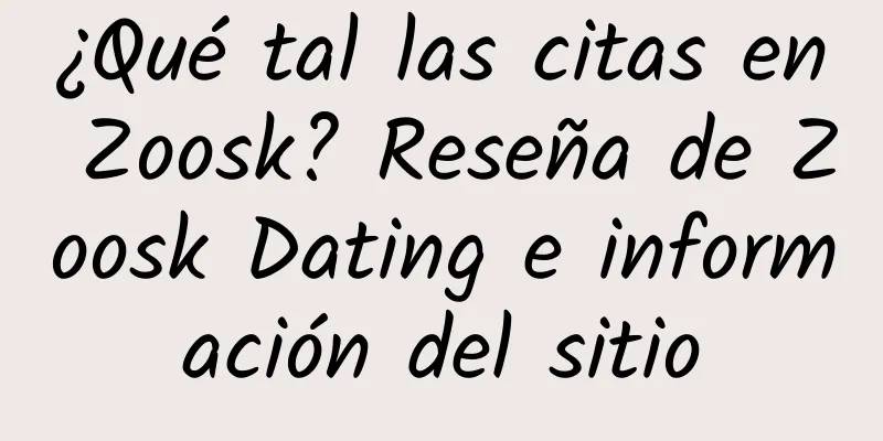 ¿Qué tal las citas en Zoosk? Reseña de Zoosk Dating e información del sitio