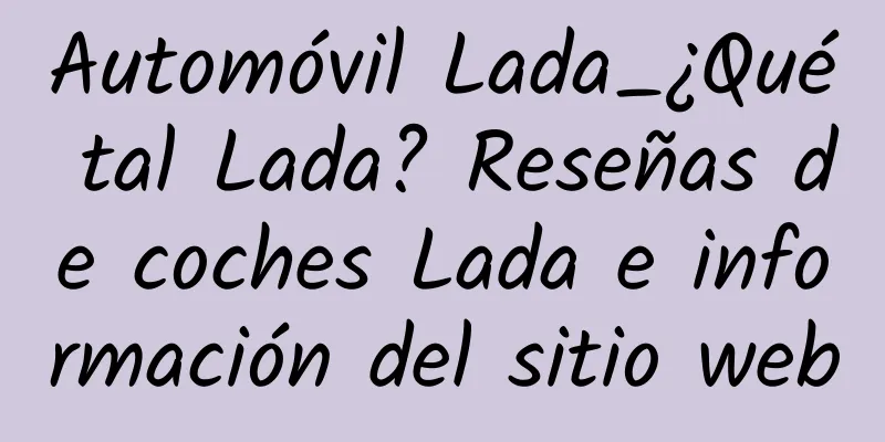 Automóvil Lada_¿Qué tal Lada? Reseñas de coches Lada e información del sitio web