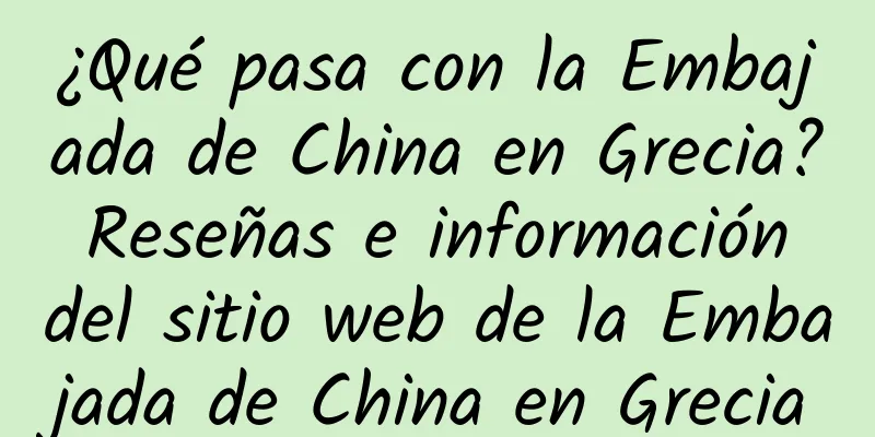 ¿Qué pasa con la Embajada de China en Grecia? Reseñas e información del sitio web de la Embajada de China en Grecia