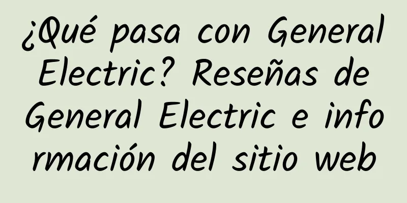 ¿Qué pasa con General Electric? Reseñas de General Electric e información del sitio web