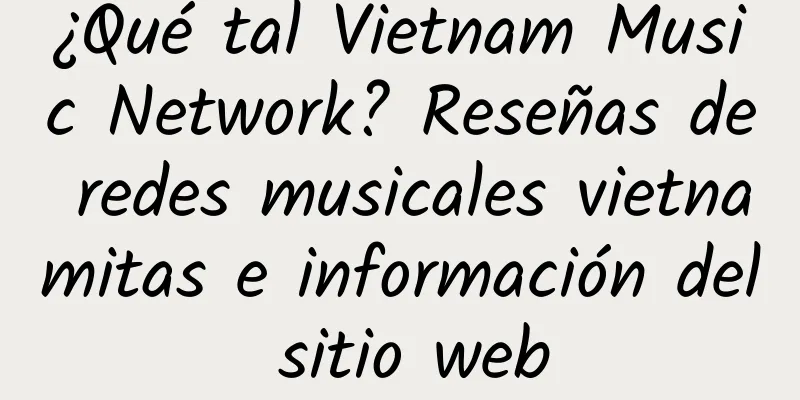 ¿Qué tal Vietnam Music Network? Reseñas de redes musicales vietnamitas e información del sitio web