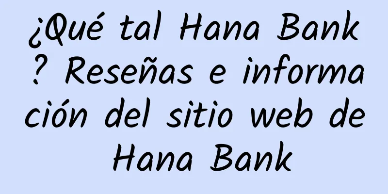 ¿Qué tal Hana Bank? Reseñas e información del sitio web de Hana Bank