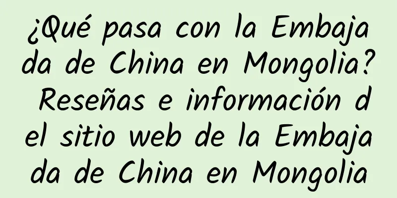 ¿Qué pasa con la Embajada de China en Mongolia? Reseñas e información del sitio web de la Embajada de China en Mongolia