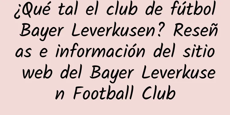 ¿Qué tal el club de fútbol Bayer Leverkusen? Reseñas e información del sitio web del Bayer Leverkusen Football Club
