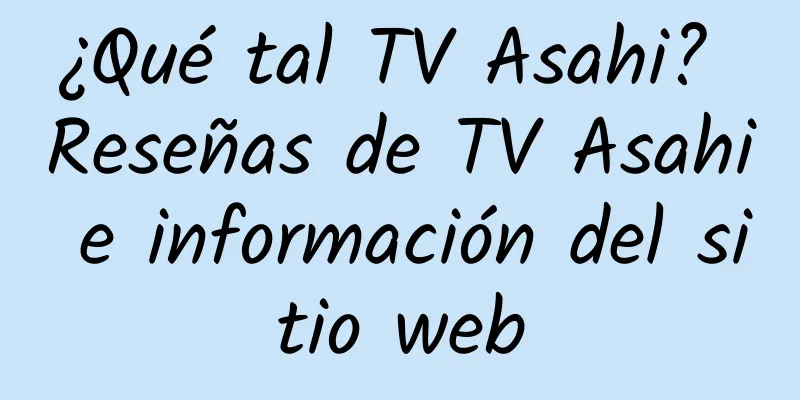 ¿Qué tal TV Asahi? Reseñas de TV Asahi e información del sitio web