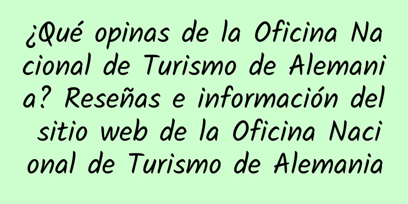 ¿Qué opinas de la Oficina Nacional de Turismo de Alemania? Reseñas e información del sitio web de la Oficina Nacional de Turismo de Alemania