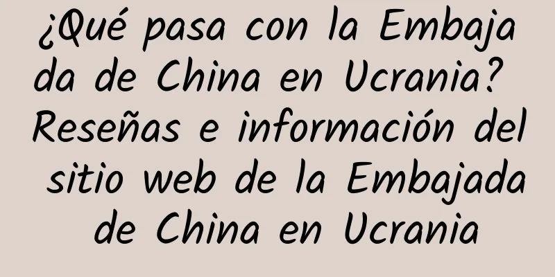 ¿Qué pasa con la Embajada de China en Ucrania? Reseñas e información del sitio web de la Embajada de China en Ucrania