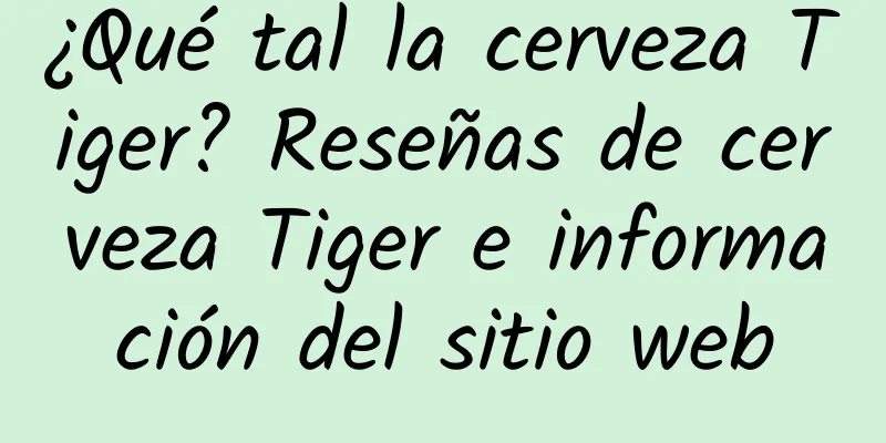 ¿Qué tal la cerveza Tiger? Reseñas de cerveza Tiger e información del sitio web