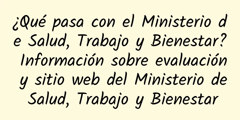 ¿Qué pasa con el Ministerio de Salud, Trabajo y Bienestar? Información sobre evaluación y sitio web del Ministerio de Salud, Trabajo y Bienestar