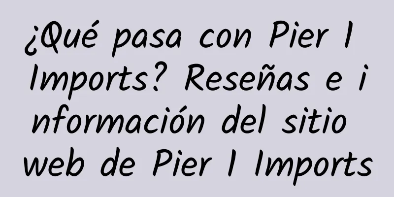 ¿Qué pasa con Pier 1 Imports? Reseñas e información del sitio web de Pier 1 Imports
