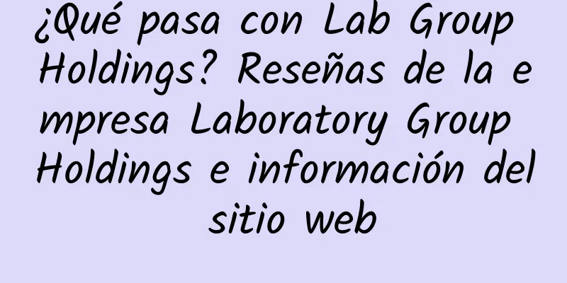 ¿Qué pasa con Lab Group Holdings? Reseñas de la empresa Laboratory Group Holdings e información del sitio web