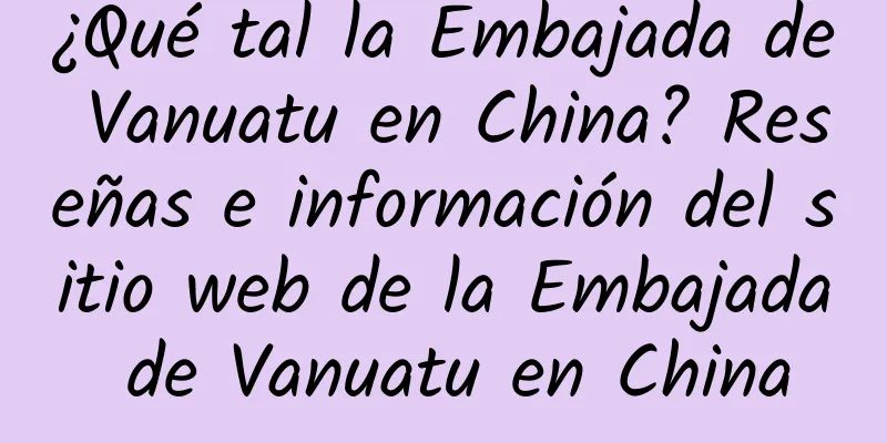 ¿Qué tal la Embajada de Vanuatu en China? Reseñas e información del sitio web de la Embajada de Vanuatu en China