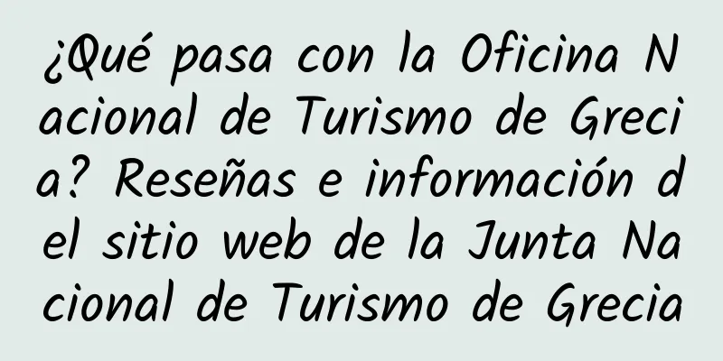 ¿Qué pasa con la Oficina Nacional de Turismo de Grecia? Reseñas e información del sitio web de la Junta Nacional de Turismo de Grecia