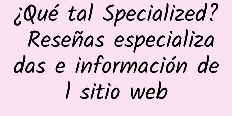 ¿Qué tal Specialized? Reseñas especializadas e información del sitio web