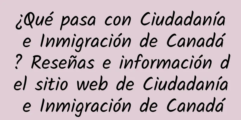 ¿Qué pasa con Ciudadanía e Inmigración de Canadá? Reseñas e información del sitio web de Ciudadanía e Inmigración de Canadá