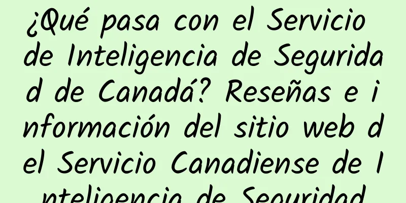 ¿Qué pasa con el Servicio de Inteligencia de Seguridad de Canadá? Reseñas e información del sitio web del Servicio Canadiense de Inteligencia de Seguridad