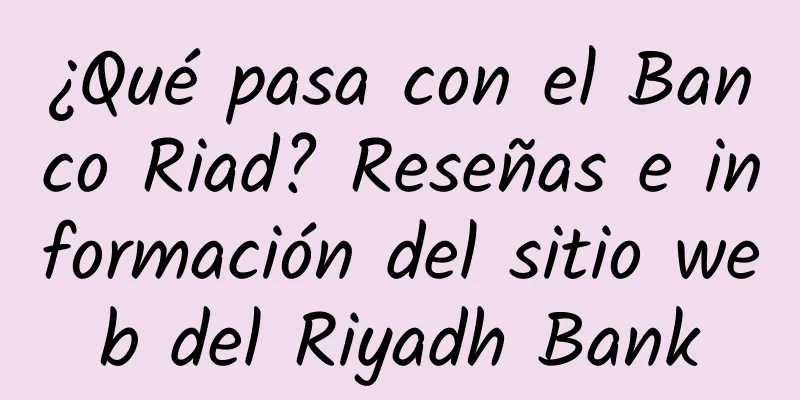 ¿Qué pasa con el Banco Riad? Reseñas e información del sitio web del Riyadh Bank