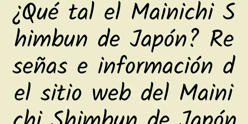 ¿Qué tal el Mainichi Shimbun de Japón? Reseñas e información del sitio web del Mainichi Shimbun de Japón