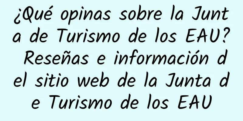 ¿Qué opinas sobre la Junta de Turismo de los EAU? Reseñas e información del sitio web de la Junta de Turismo de los EAU