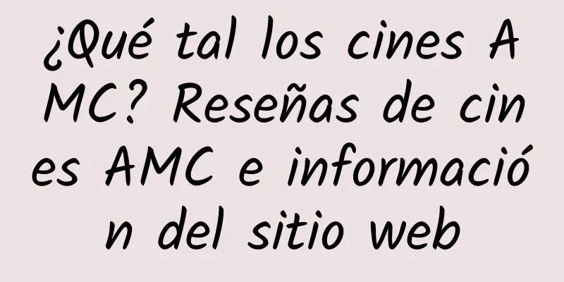 ¿Qué tal los cines AMC? Reseñas de cines AMC e información del sitio web