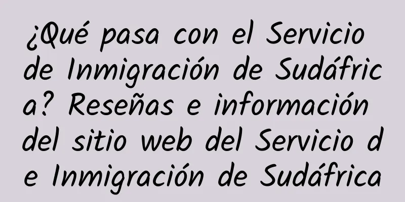 ¿Qué pasa con el Servicio de Inmigración de Sudáfrica? Reseñas e información del sitio web del Servicio de Inmigración de Sudáfrica