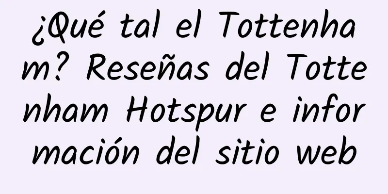 ¿Qué tal el Tottenham? Reseñas del Tottenham Hotspur e información del sitio web