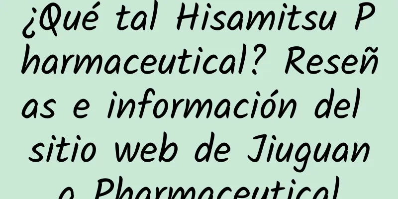 ¿Qué tal Hisamitsu Pharmaceutical? Reseñas e información del sitio web de Jiuguang Pharmaceutical
