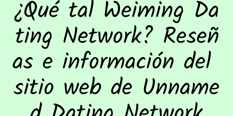 ¿Qué tal Weiming Dating Network? Reseñas e información del sitio web de Unnamed Dating Network