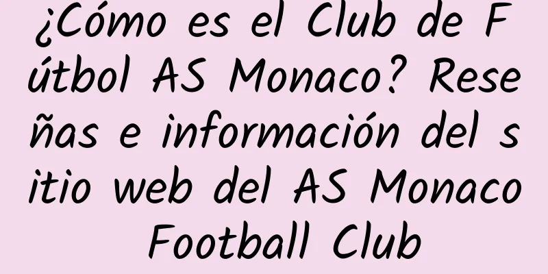 ¿Cómo es el Club de Fútbol AS Monaco? Reseñas e información del sitio web del AS Monaco Football Club