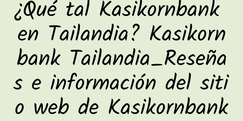 ¿Qué tal Kasikornbank en Tailandia? Kasikornbank Tailandia_Reseñas e información del sitio web de Kasikornbank