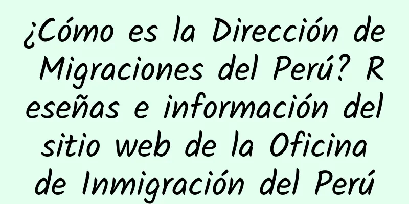 ¿Cómo es la Dirección de Migraciones del Perú? Reseñas e información del sitio web de la Oficina de Inmigración del Perú