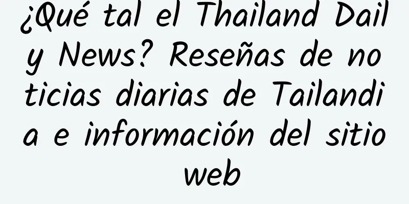 ¿Qué tal el Thailand Daily News? Reseñas de noticias diarias de Tailandia e información del sitio web