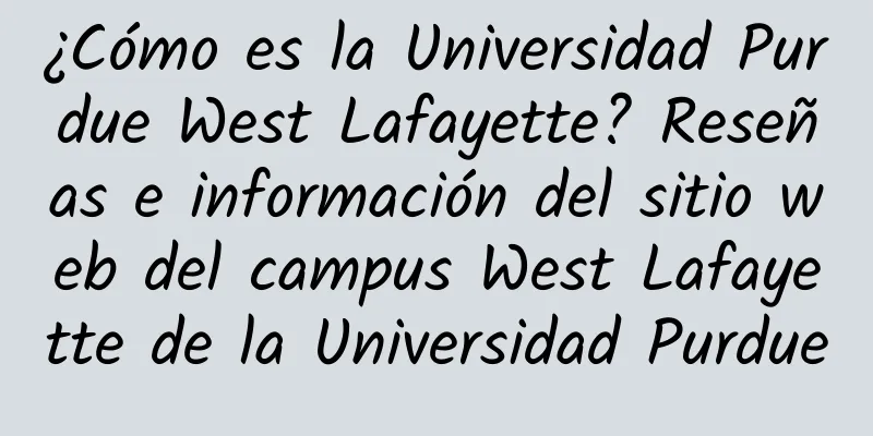 ¿Cómo es la Universidad Purdue West Lafayette? Reseñas e información del sitio web del campus West Lafayette de la Universidad Purdue