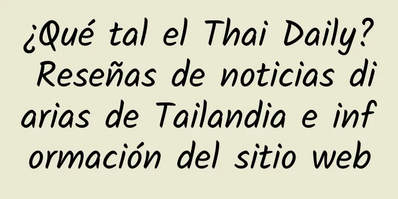 ¿Qué tal el Thai Daily? Reseñas de noticias diarias de Tailandia e información del sitio web